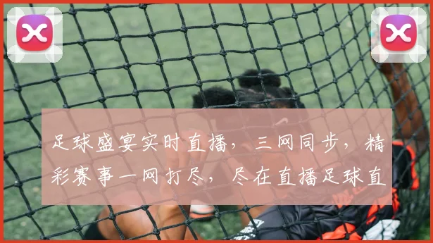 足球盛宴实时直播，三网同步，精彩赛事一网打尽，尽在直播足球直播网，不容错过