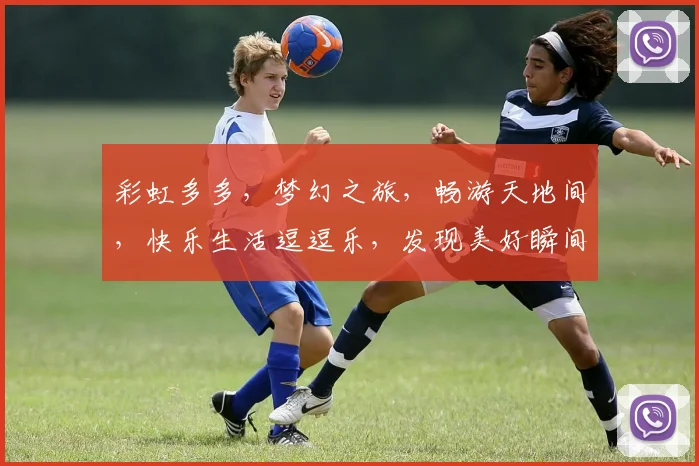 彩虹多多，梦幻之旅，畅游天地间，快乐生活逗逗乐，发现美好瞬间，共赏绚丽风光。