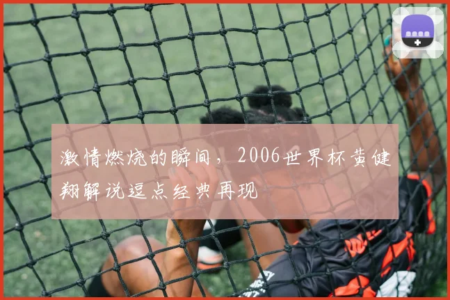 激情燃烧的瞬间，2006世界杯黄健翔解说逗点经典再现