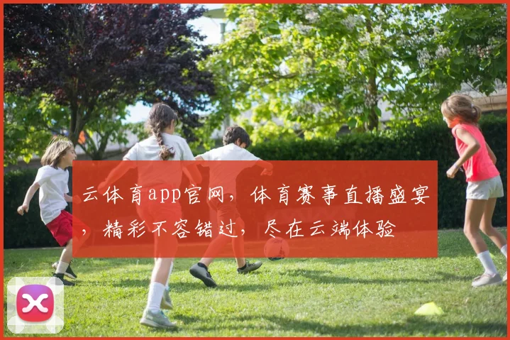 云体育app官网，体育赛事直播盛宴，精彩不容错过，尽在云端体验