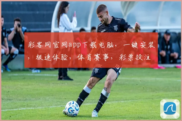 彩客网官网app下载电脑，一键安装，极速体验，体育赛事，彩票投注，娱乐必备三重惊喜，不容错过