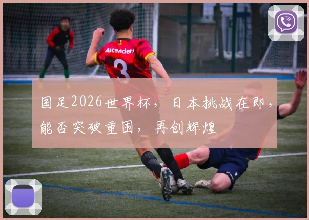 国足2026世界杯，日本挑战在即，能否突破重围，再创辉煌