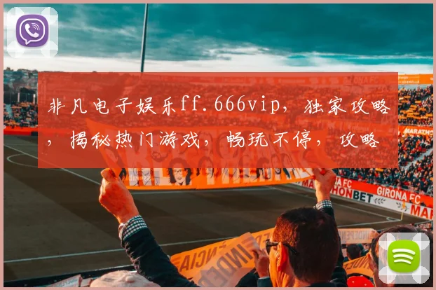 非凡电子娱乐ff.666vip，独家攻略，揭秘热门游戏，畅玩不停，攻略分享，必看