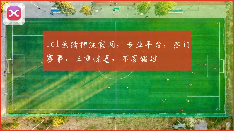 lol竞猜押注官网，专业平台，热门赛事，三重惊喜，不容错过