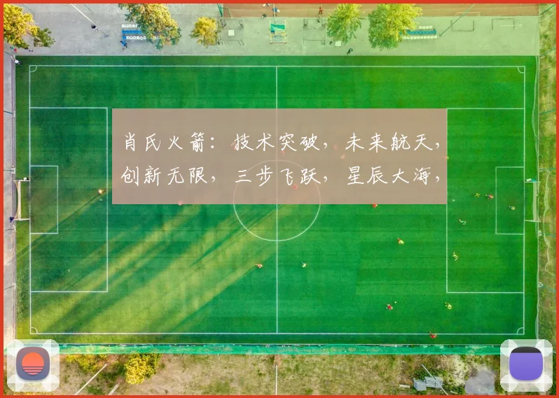 肖氏火箭：技术突破，未来航天，创新无限，三步飞跃，星辰大海，共赴征程